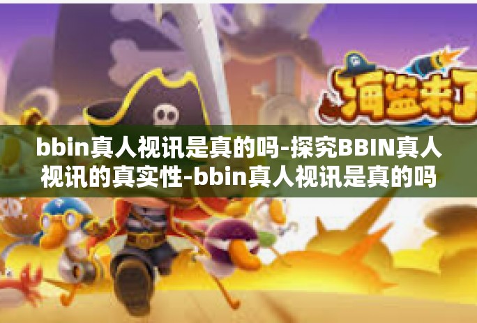 bbin真人视讯是真的吗-探究BBIN真人视讯的真实性-bbin真人视讯是真的吗