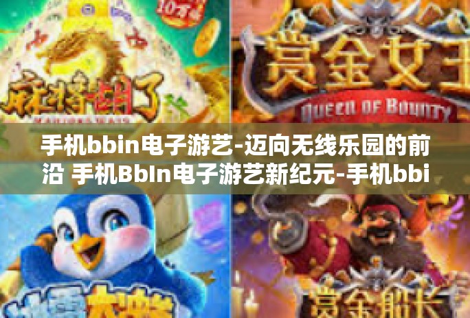 手机bbin电子游艺-迈向无线乐园的前沿 手机BbIn电子游艺新纪元-手机bbin电子游艺