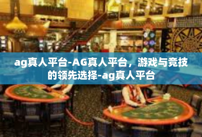 ag真人平台-AG真人平台，游戏与竞技的领先选择-ag真人平台