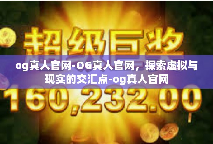 og真人官网-OG真人官网，探索虚拟与现实的交汇点-og真人官网
