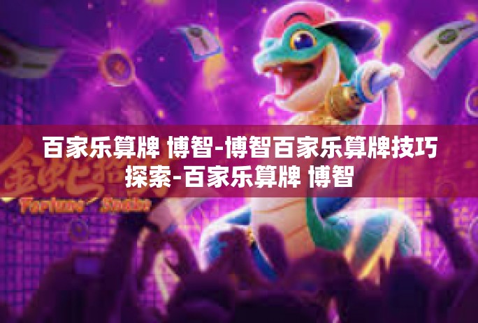 百家乐算牌 博智-博智百家乐算牌技巧探索-百家乐算牌 博智