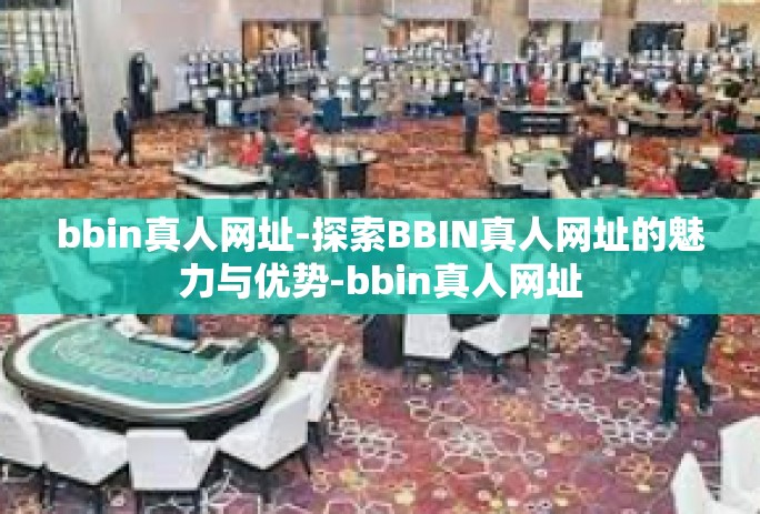bbin真人网址-探索BBIN真人网址的魅力与优势-bbin真人网址