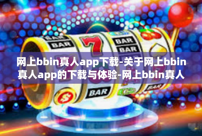 网上bbin真人app下载-关于网上bbin真人app的下载与体验-网上bbin真人app下载