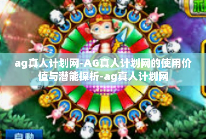 ag真人计划网-AG真人计划网的使用价值与潜能探析-ag真人计划网