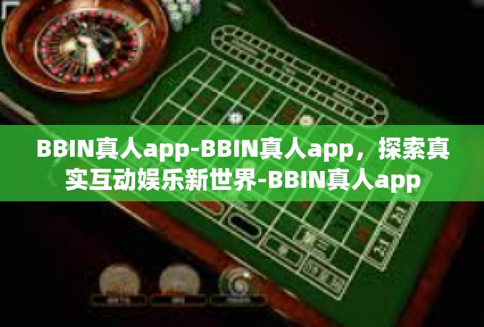 BBIN真人app-BBIN真人app，探索真实互动娱乐新世界-BBIN真人app
