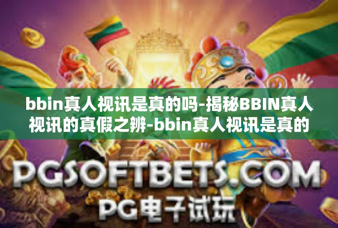 bbin真人视讯是真的吗-揭秘BBIN真人视讯的真假之辨-bbin真人视讯是真的吗