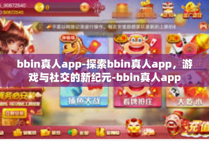 bbin真人app-探索bbin真人app，游戏与社交的新纪元-bbin真人app