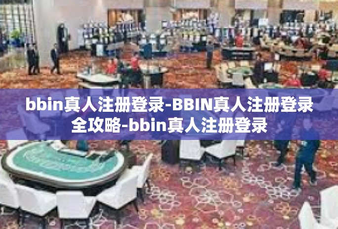 bbin真人注册登录-BBIN真人注册登录全攻略-bbin真人注册登录