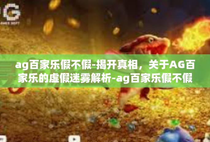 ag百家乐假不假-揭开真相，关于AG百家乐的虚假迷雾解析-ag百家乐假不假