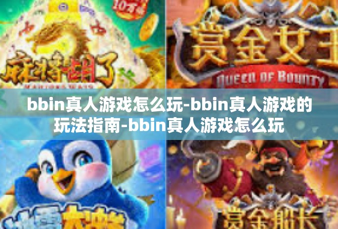 bbin真人游戏怎么玩-bbin真人游戏的玩法指南-bbin真人游戏怎么玩