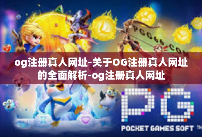 og注册真人网址-关于OG注册真人网址的全面解析-og注册真人网址