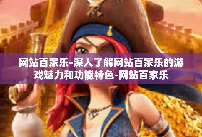 网站百家乐-深入了解网站百家乐的游戏魅力和功能特色-网站百家乐