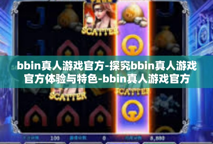 bbin真人游戏官方-探究bbin真人游戏官方体验与特色-bbin真人游戏官方