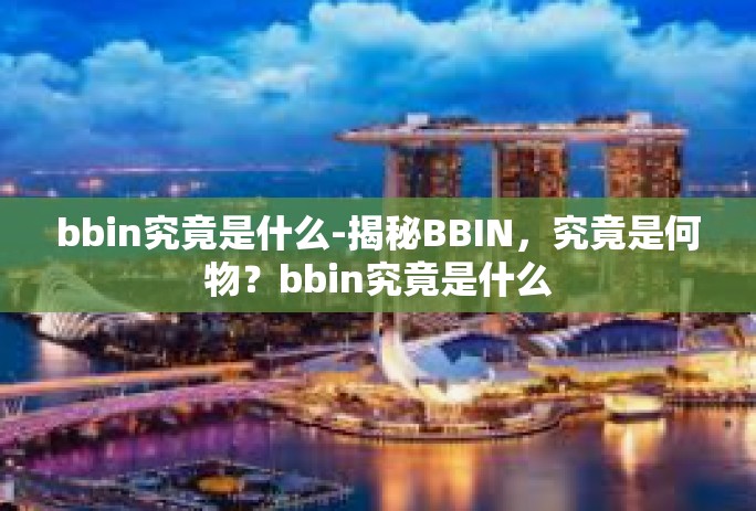 bbin究竟是什么-揭秘BBIN，究竟是何物？bbin究竟是什么