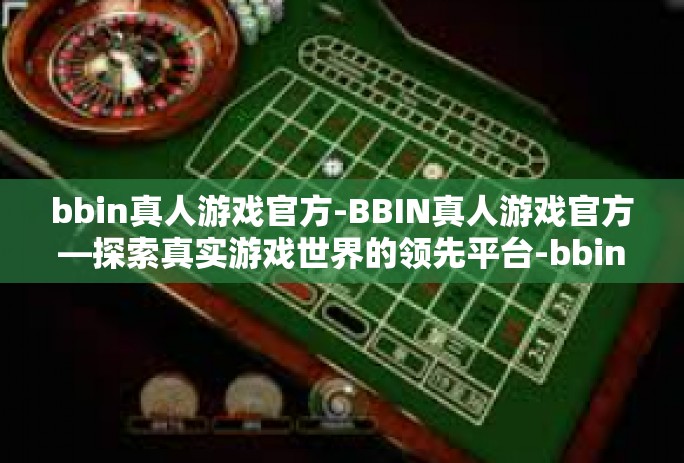 bbin真人游戏官方-BBIN真人游戏官方—探索真实游戏世界的领先平台-bbin真人游戏官方