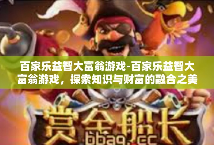 百家乐益智大富翁游戏-百家乐益智大富翁游戏，探索知识与财富的融合之美-百家乐益智大富翁游戏
