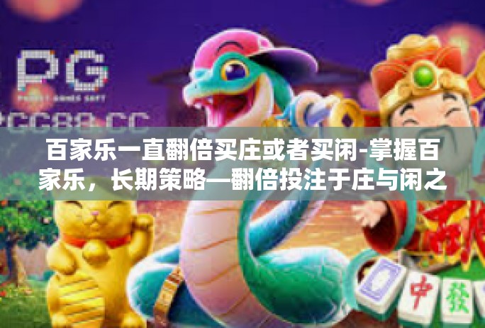 百家乐一直翻倍买庄或者买闲-掌握百家乐，长期策略—翻倍投注于庄与闲之间-百家乐一直翻倍买庄或者买闲