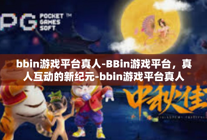 bbin游戏平台真人-BBin游戏平台，真人互动的新纪元-bbin游戏平台真人