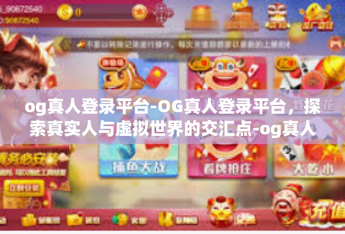 og真人登录平台-OG真人登录平台，探索真实人与虚拟世界的交汇点-og真人登录平台