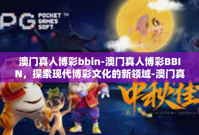 澳门真人博彩bbin-澳门真人博彩BBIN，探索现代博彩文化的新领域-澳门真人博彩bbin