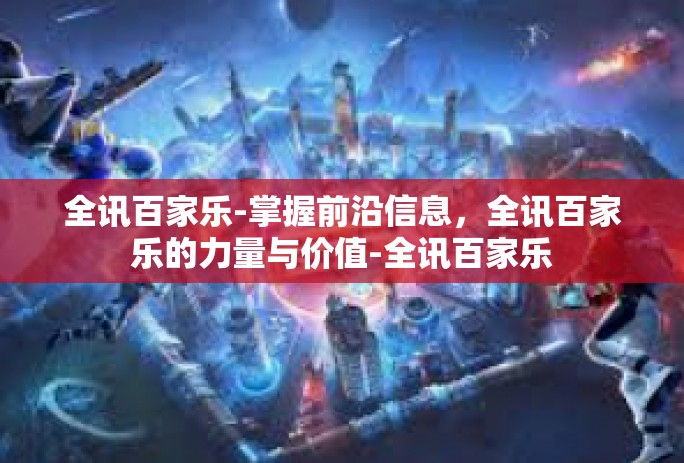 全讯百家乐-掌握前沿信息，全讯百家乐的力量与价值-全讯百家乐