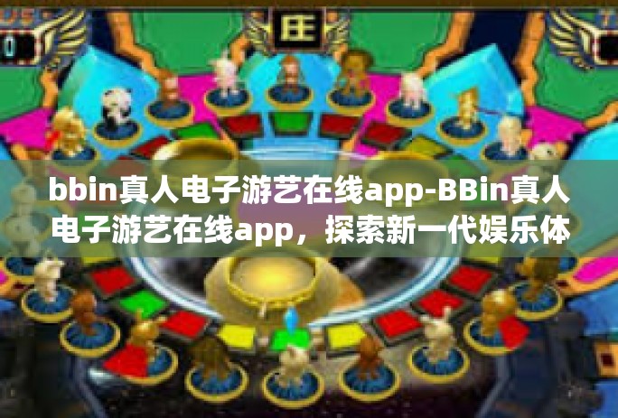 bbin真人电子游艺在线app-BBin真人电子游艺在线app，探索新一代娱乐体验-bbin真人电子游艺在线app