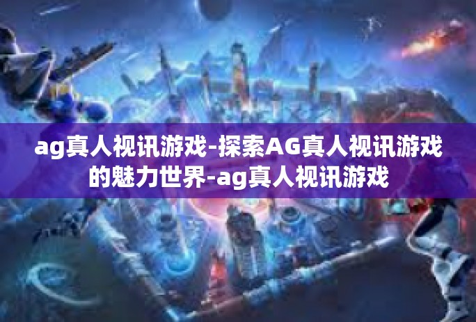 ag真人视讯游戏-探索AG真人视讯游戏的魅力世界-ag真人视讯游戏