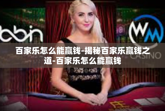 百家乐怎么能赢钱-揭秘百家乐赢钱之道-百家乐怎么能赢钱