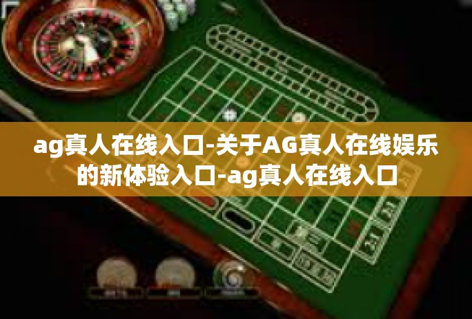 ag真人在线入口-关于AG真人在线娱乐的新体验入口-ag真人在线入口