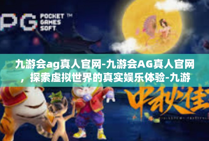 九游会ag真人官网-九游会AG真人官网，探索虚拟世界的真实娱乐体验-九游会ag真人官网