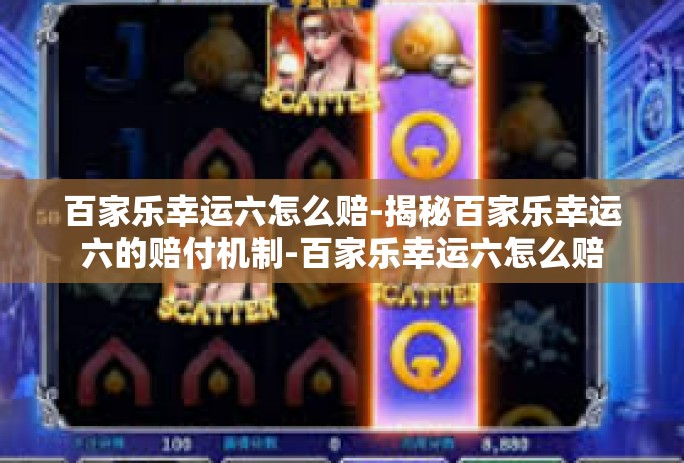 百家乐幸运六怎么赔-揭秘百家乐幸运六的赔付机制-百家乐幸运六怎么赔