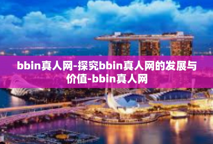 bbin真人网-探究bbin真人网的发展与价值-bbin真人网