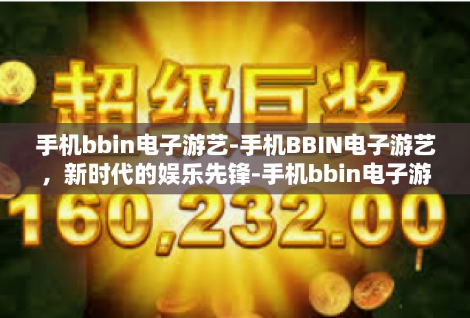 手机bbin电子游艺-手机BBIN电子游艺，新时代的娱乐先锋-手机bbin电子游艺