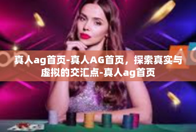真人ag首页-真人AG首页，探索真实与虚拟的交汇点-真人ag首页