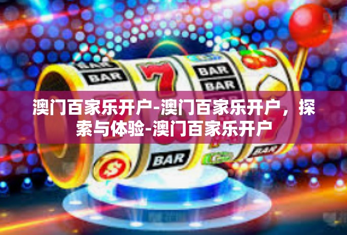 澳门百家乐开户-澳门百家乐开户，探索与体验-澳门百家乐开户