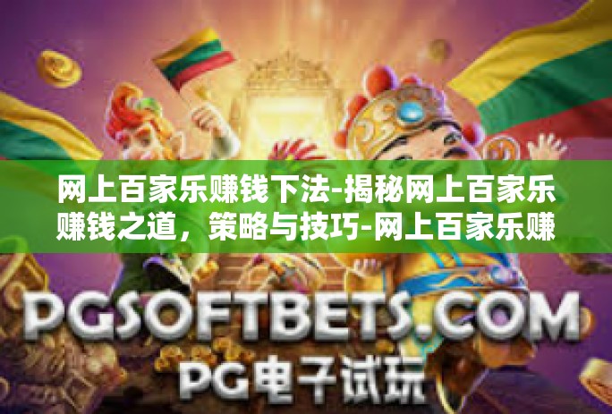 网上百家乐赚钱下法-揭秘网上百家乐赚钱之道，策略与技巧-网上百家乐赚钱下法