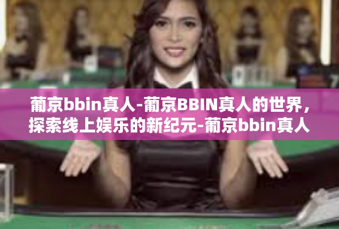 葡京bbin真人-葡京BBIN真人的世界，探索线上娱乐的新纪元-葡京bbin真人