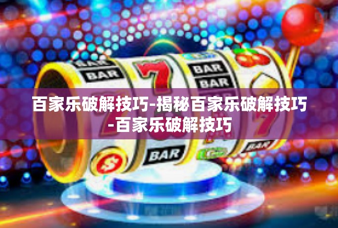 百家乐破解技巧-揭秘百家乐破解技巧-百家乐破解技巧