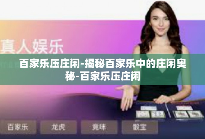 百家乐压庄闲-揭秘百家乐中的庄闲奥秘-百家乐压庄闲