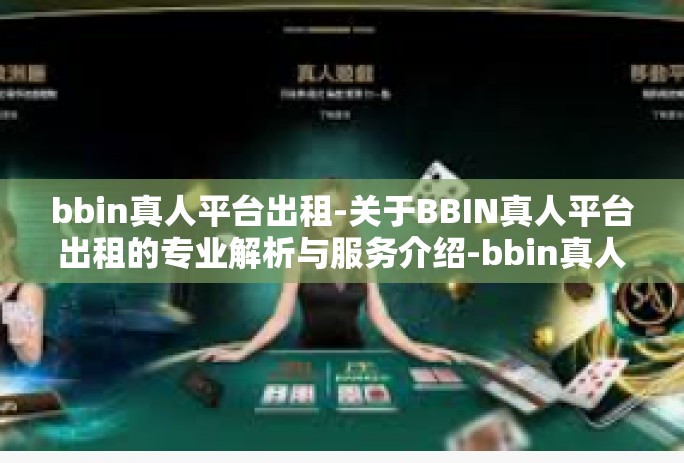 bbin真人平台出租-关于BBIN真人平台出租的专业解析与服务介绍-bbin真人平台出租
