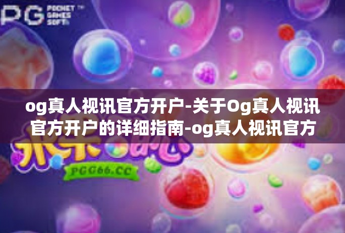 og真人视讯官方开户-关于Og真人视讯官方开户的详细指南-og真人视讯官方开户