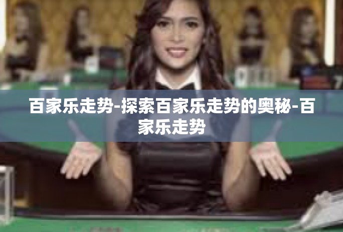 百家乐走势-探索百家乐走势的奥秘-百家乐走势