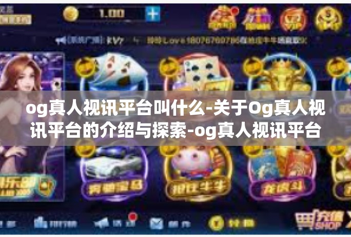 og真人视讯平台叫什么-关于Og真人视讯平台的介绍与探索-og真人视讯平台叫什么
