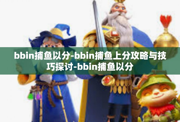 bbin捕鱼以分-bbin捕鱼上分攻略与技巧探讨-bbin捕鱼以分