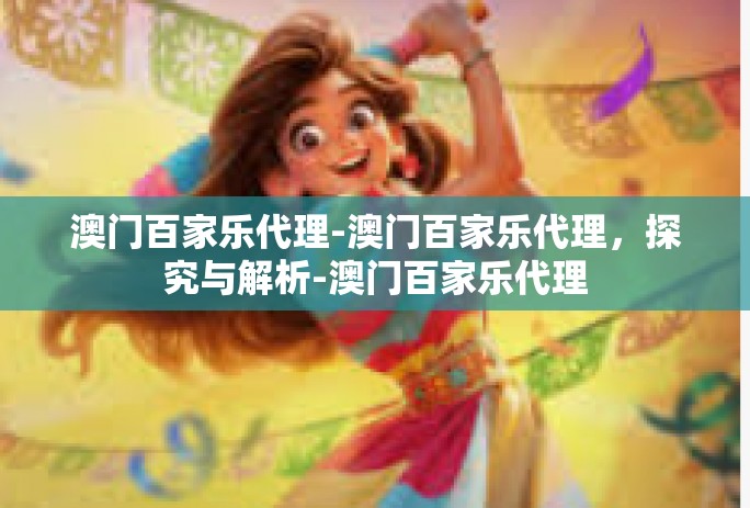 澳门百家乐代理-澳门百家乐代理，探究与解析-澳门百家乐代理
