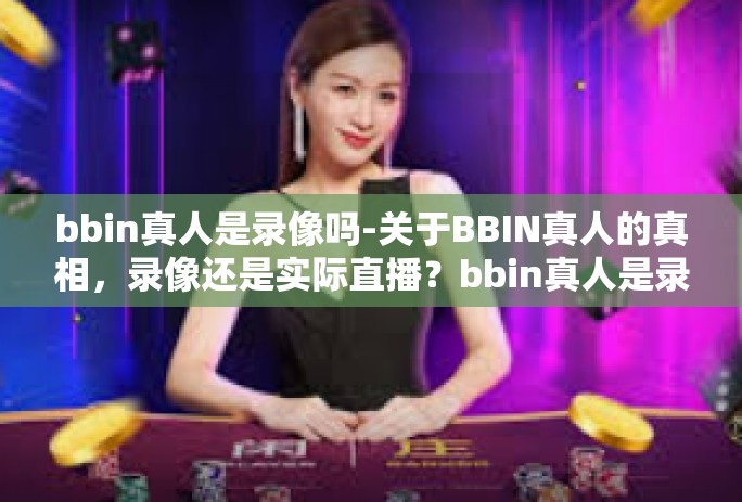 bbin真人是录像吗-关于BBIN真人的真相，录像还是实际直播？bbin真人是录像吗