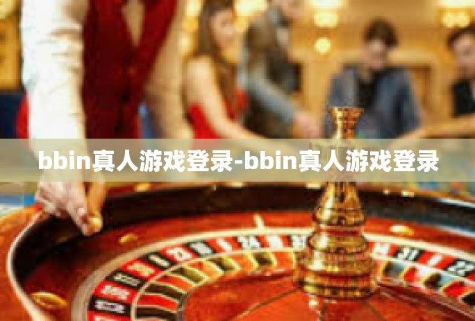 bbin真人游戏登录-bbin真人游戏登录