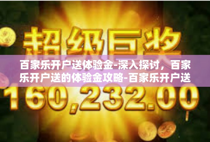 百家乐开户送体验金-深入探讨，百家乐开户送的体验金攻略-百家乐开户送体验金