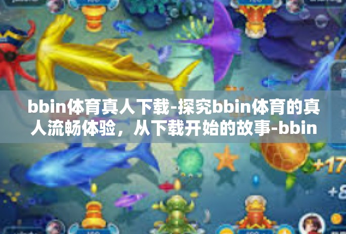 bbin体育真人下载-探究bbin体育的真人流畅体验，从下载开始的故事-bbin体育真人下载
