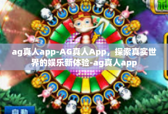 ag真人app-AG真人App，探索真实世界的娱乐新体验-ag真人app